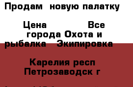 Продам  новую палатку › Цена ­ 10 000 - Все города Охота и рыбалка » Экипировка   . Карелия респ.,Петрозаводск г.